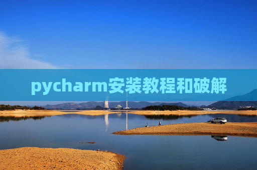 pycharm安装教程和破解 pycharm安装教程和破解